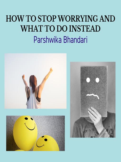 Title details for HOW TO STOP WORRYING AND WHAT TO DO INSTEAD by Parshwika Bhandari - Wait list